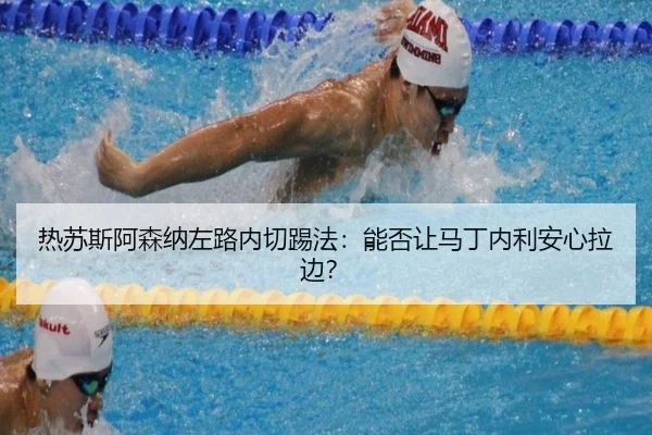热苏斯阿森纳左路内切踢法：能否让马丁内利安心拉边？